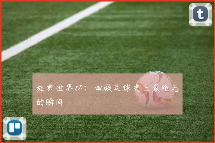 经典世界杯：回顾足球史上最难忘的瞬间
