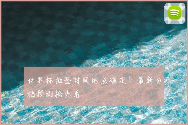 世界杯抽签时间地点确定！最新分档预测抢先看