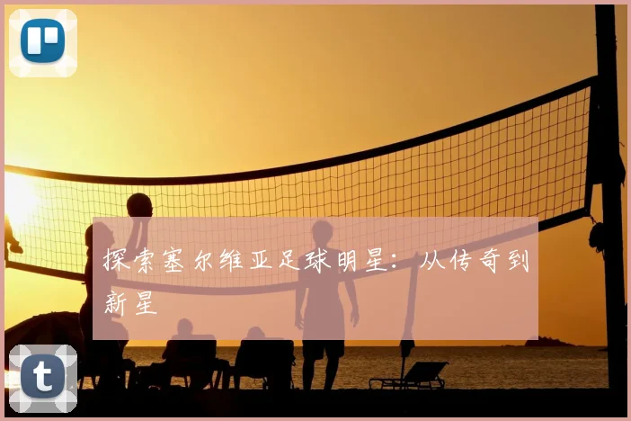 探索塞尔维亚足球明星：从传奇到新星