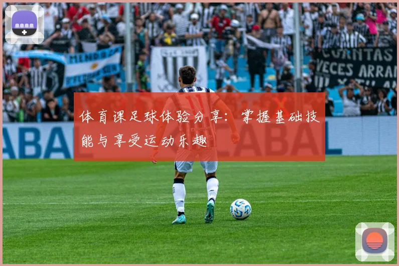 体育课足球体验分享：掌握基础技能与享受运动乐趣