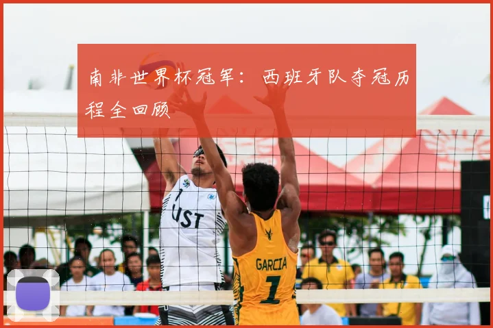 南非世界杯冠军：西班牙队夺冠历程全回顾