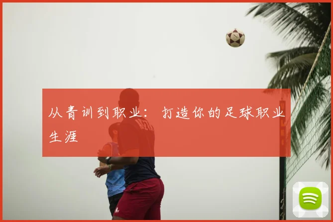 从青训到职业:打造你的足球职业生涯