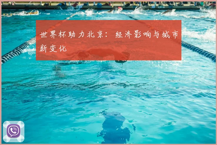 世界杯助力北京：经济影响与城市新变化