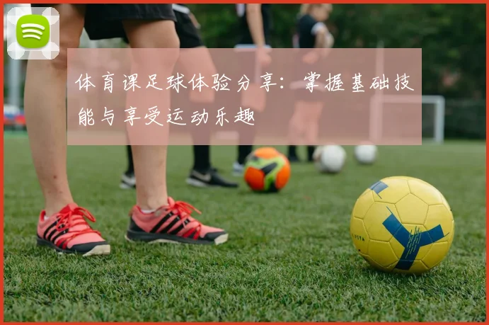 体育课足球体验分享：掌握基础技能与享受运动乐趣