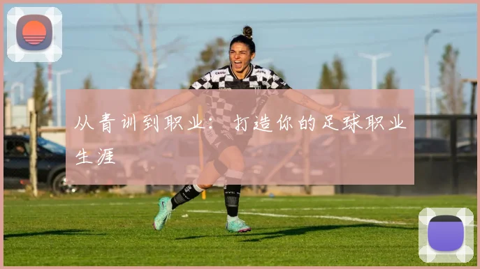 从青训到职业:打造你的足球职业生涯