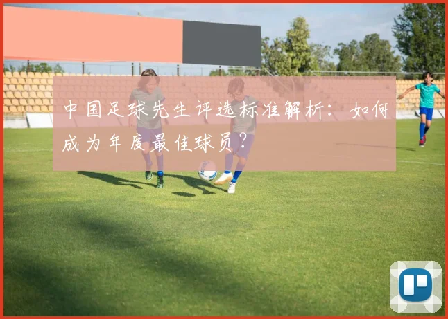中国足球先生评选标准解析：如何成为年度最佳球员？