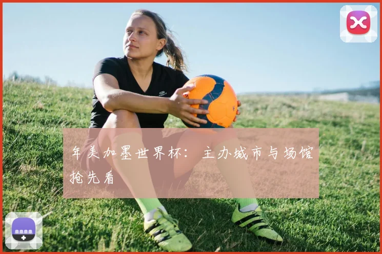 年美加墨世界杯：主办城市与场馆抢先看
