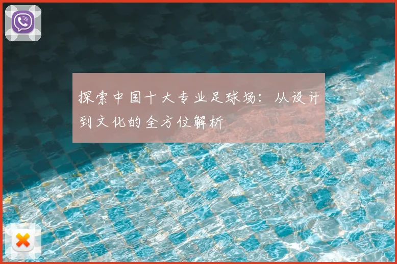 探索中国十大专业足球场：从设计到文化的全方位解析