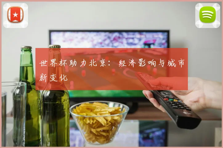 世界杯助力北京：经济影响与城市新变化